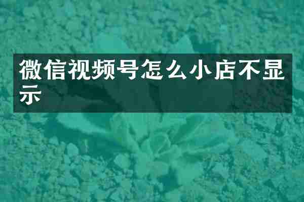 微信视频号怎么小店不显示