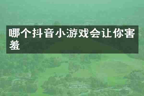 哪个抖音小游戏会让你害羞