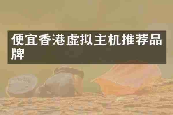 便宜香港虚拟主机推荐品牌