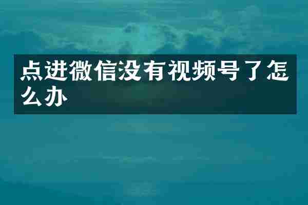 点进微信没有视频号了怎么办