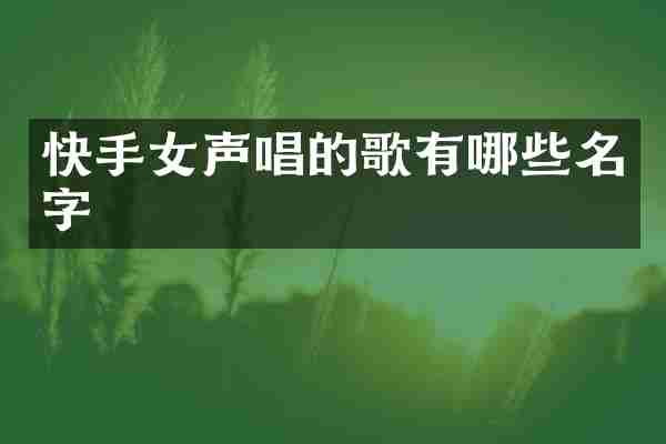 快手女声唱的歌有哪些名字