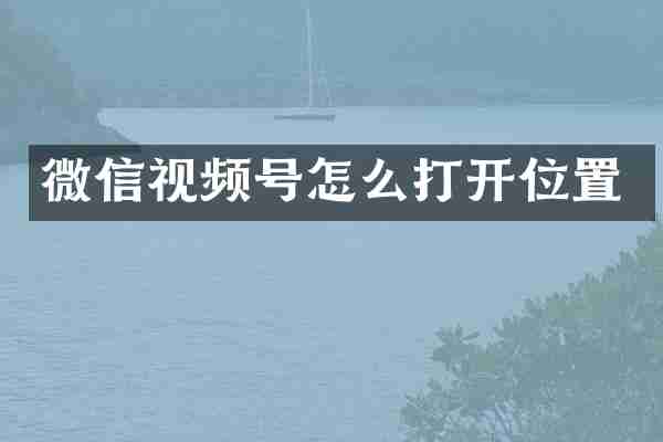 微信视频号怎么打开位置