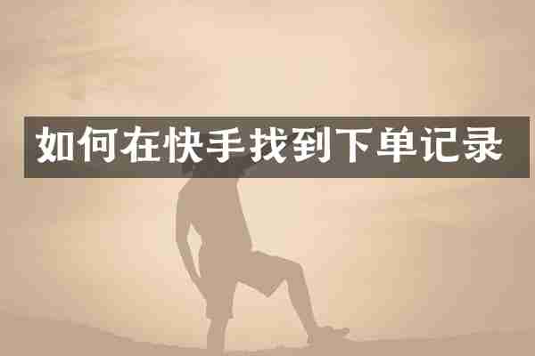 如何在快手找到下单记录