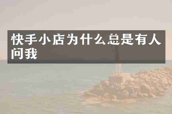 快手小店为什么总是有人问我