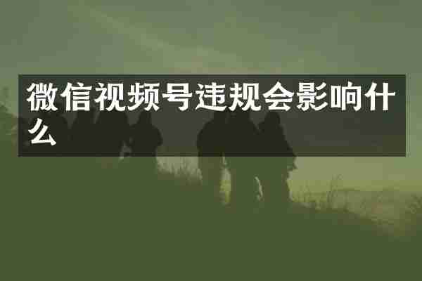 微信视频号违规会影响什么