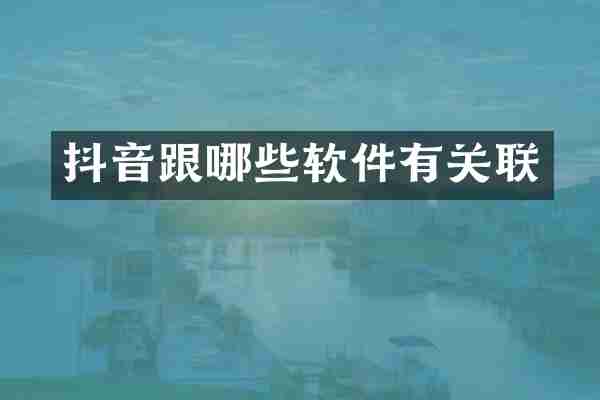 抖音跟哪些软件有关联