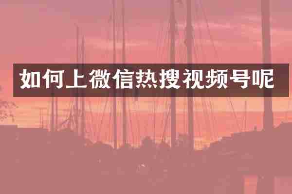 如何上微信热搜视频号呢