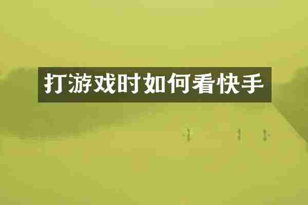 打游戏时如何看快手