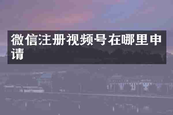 微信注册视频号在哪里申请