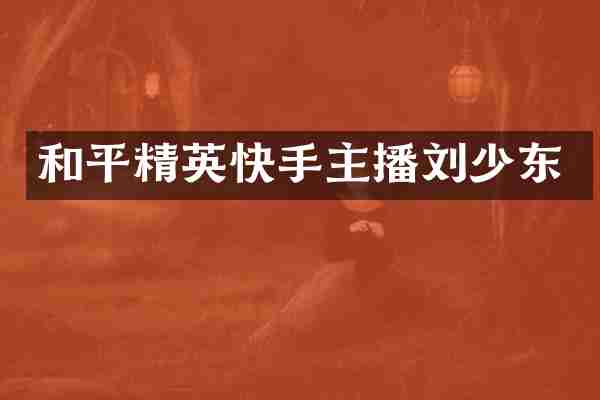 和平精英快手主播刘少东