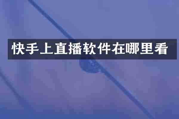 快手上直播软件在哪里看