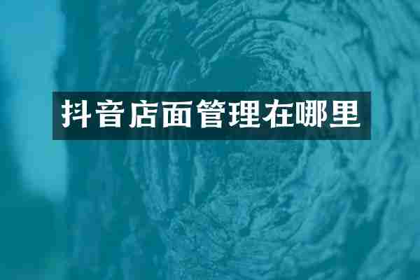 抖音店面管理在哪里