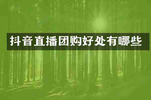 抖音直播团购好处有哪些