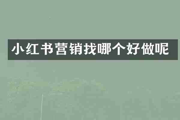 小红书营销找哪个好做呢