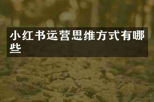 小红书运营思维方式有哪些