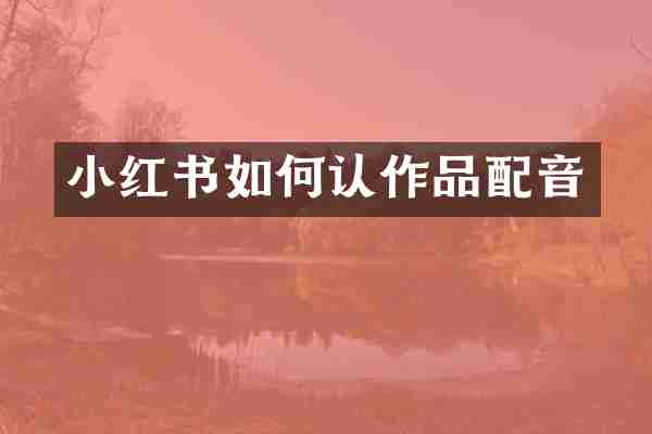 小红书如何认作品配音