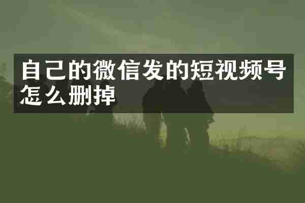 自己的微信发的短视频号怎么删掉