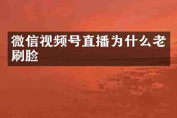 微信视频号直播为什么老刷脸