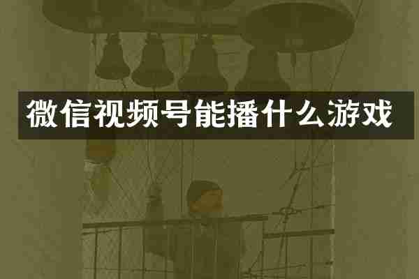 微信视频号能播什么游戏