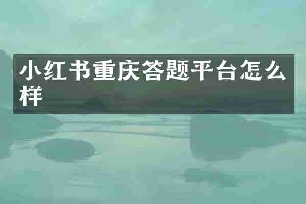 小红书重庆答题平台怎么样