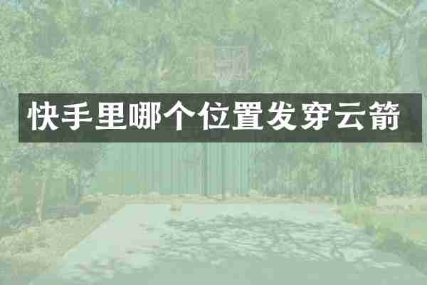 快手里哪个位置发穿云箭
