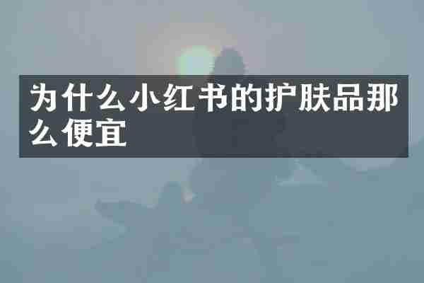 为什么小红书的护肤品那么便宜