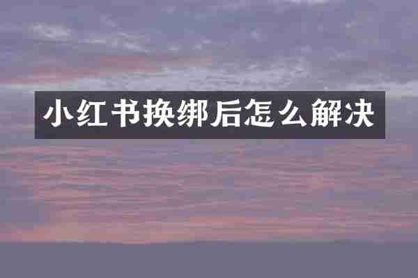 小红书换绑后怎么解决