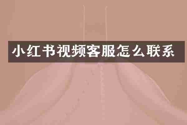 小红书视频客服怎么联系