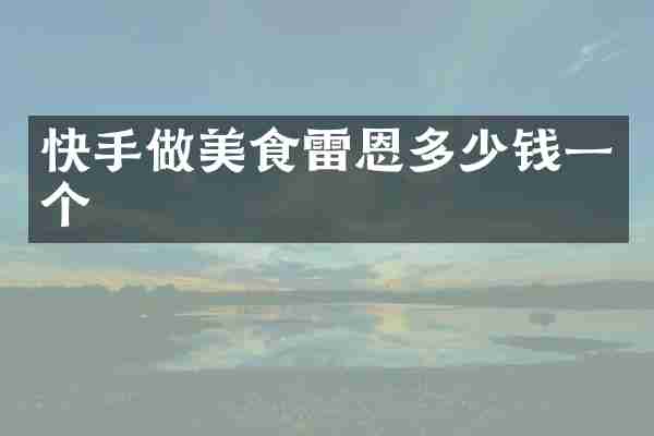 快手做美食雷恩多少钱一个