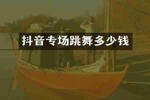 抖音专场跳舞多少钱