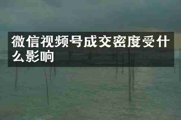 微信视频号成交密度受什么影响