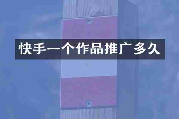 快手一个作品推广多久