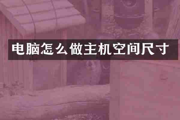 电脑怎么做主机空间尺寸