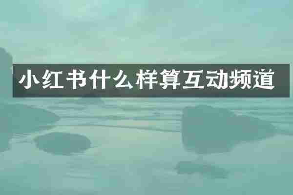 小红书什么样算互动频道