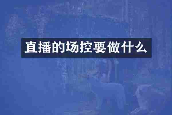 直播的场控要做什么