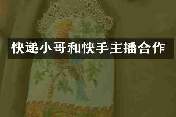 快递小哥和快手主播合作
