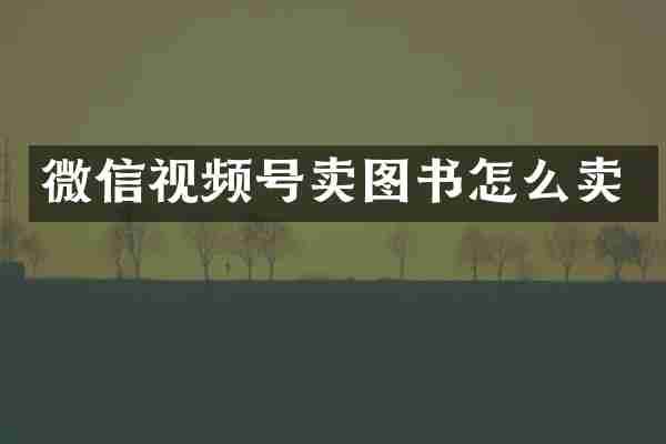 微信视频号卖图书怎么卖