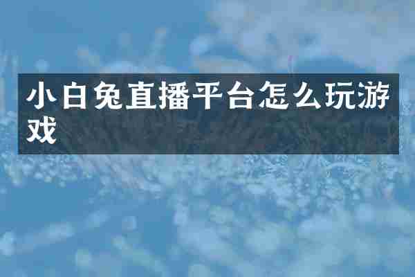 小白兔直播平台怎么玩游戏