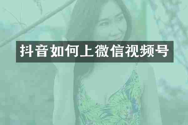 抖音如何上微信视频号