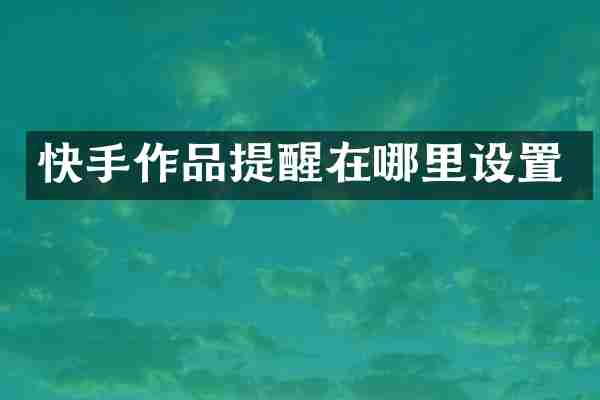 快手作品提醒在哪里设置