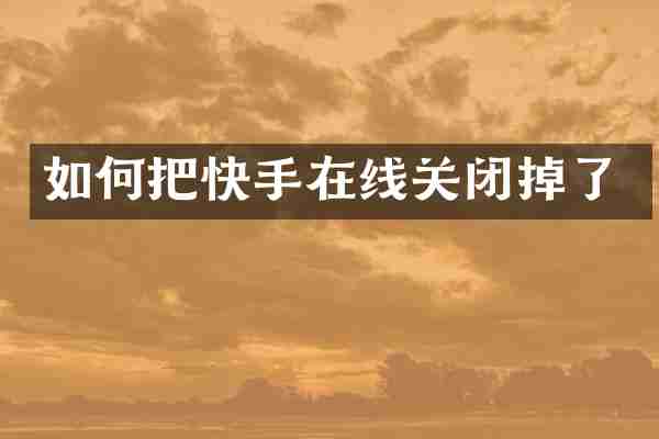 如何把快手在线关闭掉了