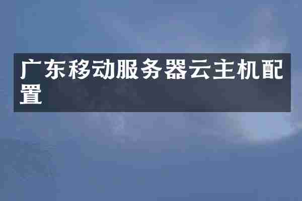 广东移动服务器云主机配置