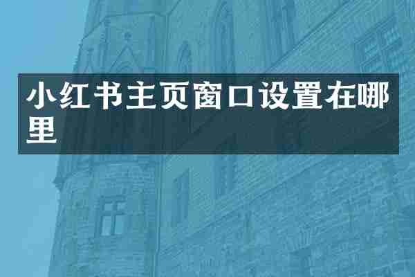 小红书主页窗口设置在哪里