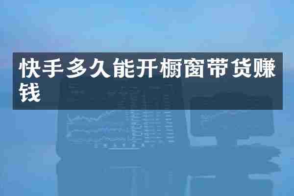 快手多久能开橱窗带货赚钱