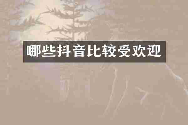 哪些抖音比较受欢迎
