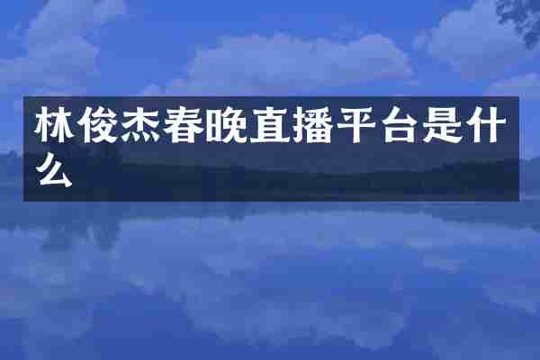 林俊杰春晚直播平台是什么