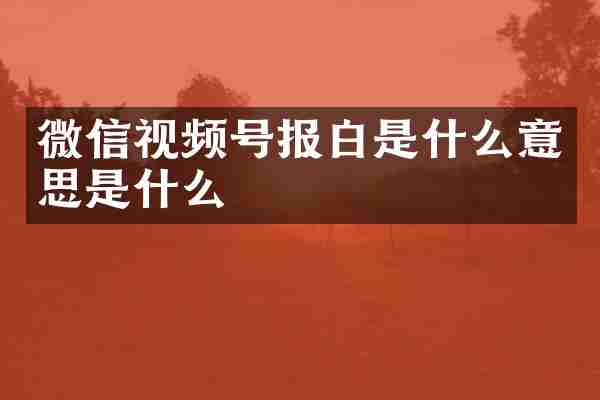 微信视频号报白是什么意思是什么