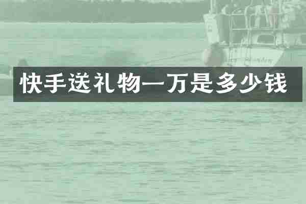 快手送礼物一万是多少钱