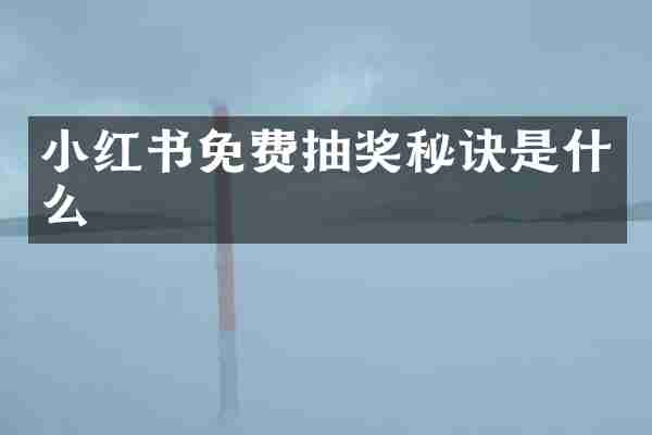小红书免费抽奖秘诀是什么