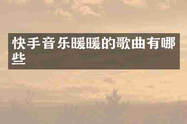 快手音乐暖暖的歌曲有哪些